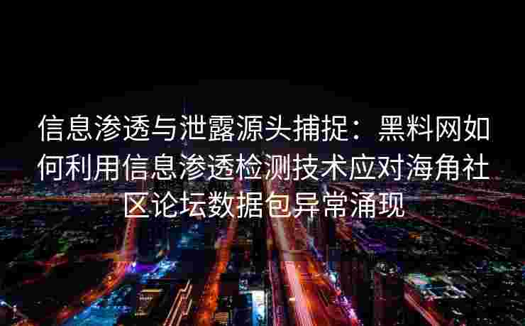信息渗透与泄露源头捕捉：黑料网如何利用信息渗透检测技术应对海角社区论坛数据包异常涌现